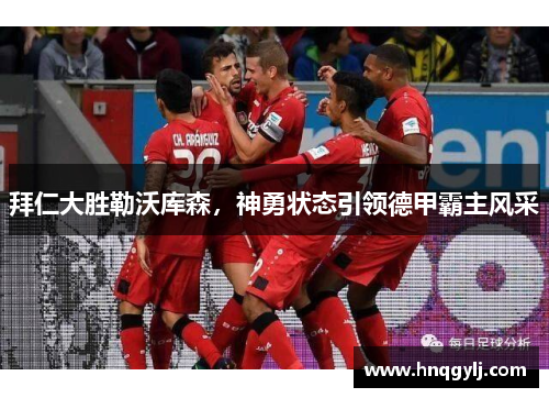 拜仁大胜勒沃库森，神勇状态引领德甲霸主风采