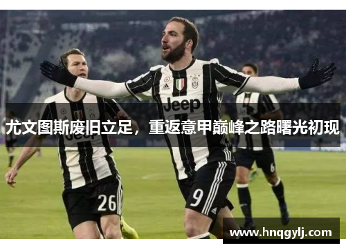 尤文图斯废旧立足，重返意甲巅峰之路曙光初现