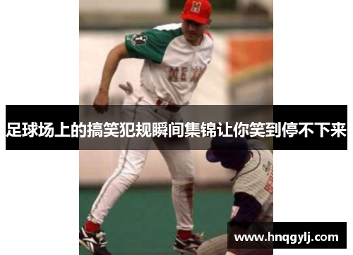 足球场上的搞笑犯规瞬间集锦让你笑到停不下来