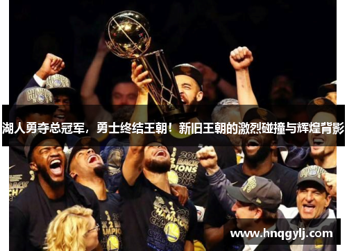 湖人勇夺总冠军，勇士终结王朝！新旧王朝的激烈碰撞与辉煌背影
