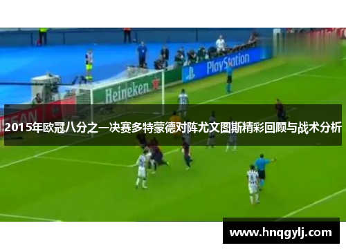 2015年欧冠八分之一决赛多特蒙德对阵尤文图斯精彩回顾与战术分析