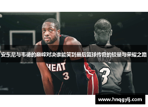 安东尼与韦德的巅峰对决谁能笑到最后篮球传奇的较量与荣耀之路