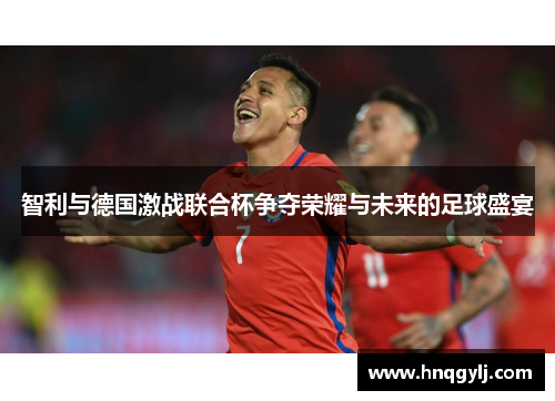 智利与德国激战联合杯争夺荣耀与未来的足球盛宴