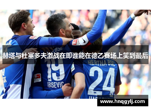 赫塔与杜塞多夫激战在即谁能在德乙赛场上笑到最后