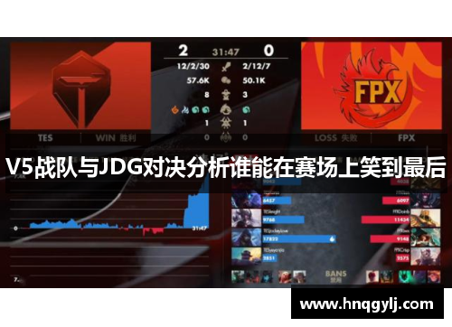 V5战队与JDG对决分析谁能在赛场上笑到最后