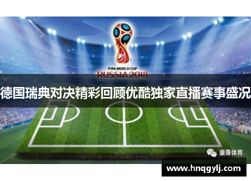 德国瑞典对决精彩回顾优酷独家直播赛事盛况