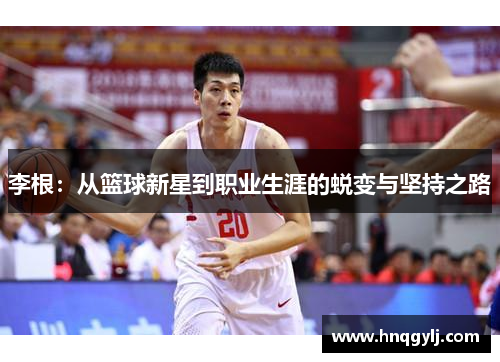 李根：从篮球新星到职业生涯的蜕变与坚持之路