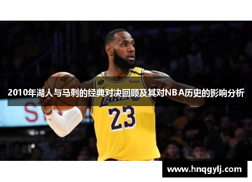 2010年湖人与马刺的经典对决回顾及其对NBA历史的影响分析
