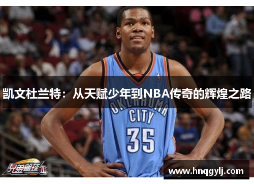 凯文杜兰特：从天赋少年到NBA传奇的辉煌之路