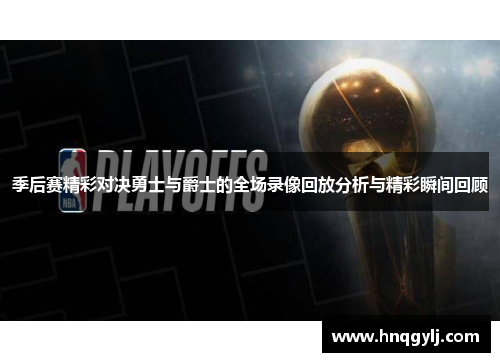 季后赛精彩对决勇士与爵士的全场录像回放分析与精彩瞬间回顾